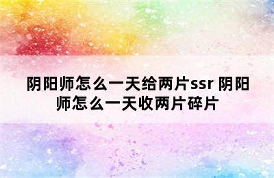 阴阳师怎么一天给两片ssr 阴阳师怎么一天收两片碎片